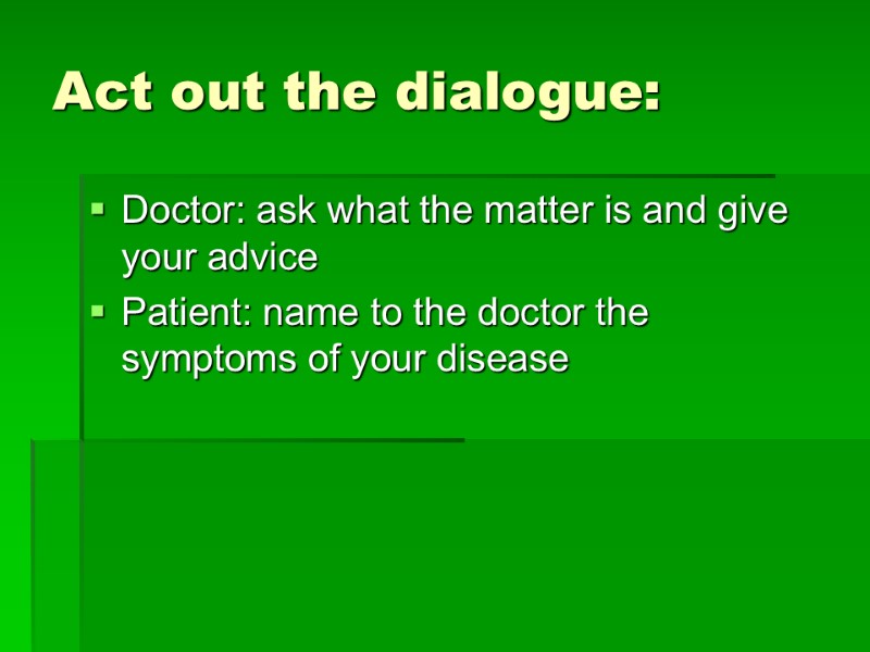 Act out the dialogue: Doctor: ask what the matter is and give your advice
